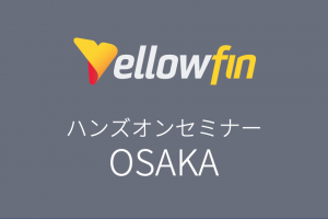 【申込終了】【08/28大阪】BIツール「Yellowfin8.0」 ハンズオンセミナー
