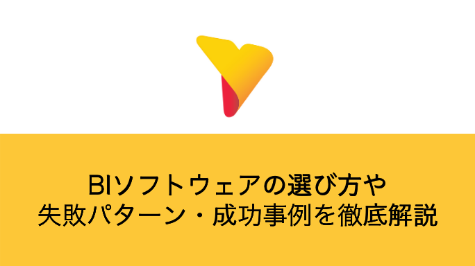 BIソフトウェアの選び方や失敗パターン・成功事例を徹底解説
