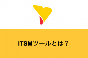 ITSMツールとは？メリット・デメリット・ツールの種類・導入する際のポイントについて詳しく解説！