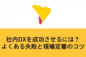 社内DXを成功させるには？よくある失敗と現場定着のコツ