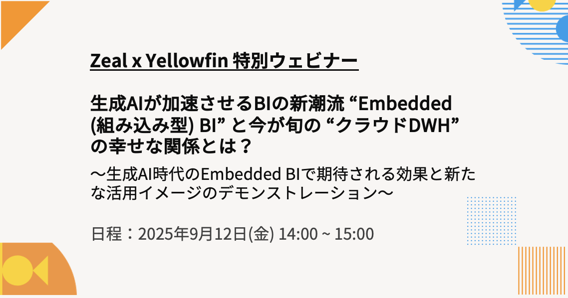 Zeal x Yellowfin 特別セミナー：生成AIが加速させるBIの新潮流 “Embedded BI” と今が旬の “クラウドDWH” の幸せな関係とは？