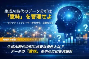 生成AI時代のデータ分析は「意味」を管理せよ ― セマンティックレイヤーがなぜ今、必要なのか